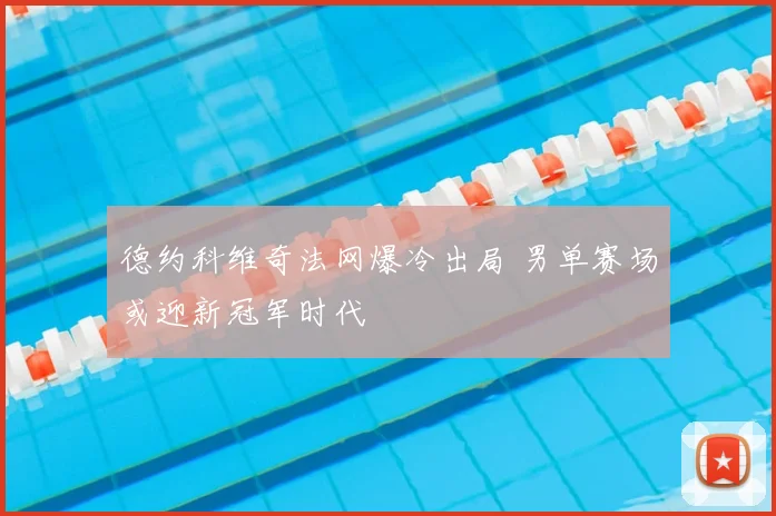 德约科维奇法网爆冷出局 男单赛场或迎新冠军时代
