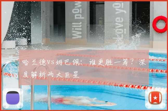 哈兰德vs姆巴佩:谁更胜一筹?深度解析两大巨星