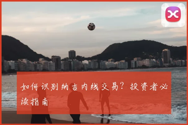 如何识别纳吉内线交易？投资者必读指南