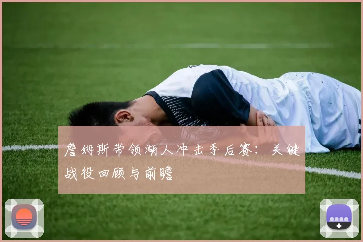詹姆斯带领湖人冲击季后赛：关键战役回顾与前瞻