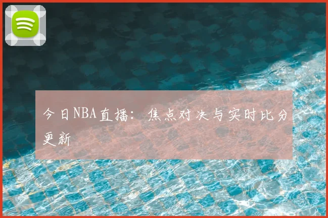 今日NBA直播：焦点对决与实时比分更新