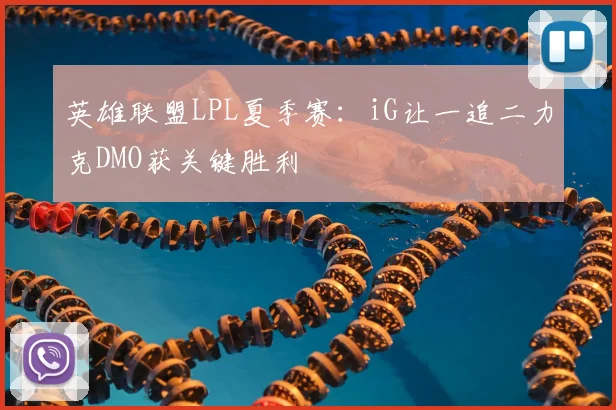 英雄联盟LPL夏季赛：iG让一追二力克DMO获关键胜利