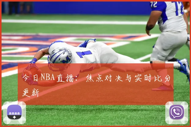 今日NBA直播：焦点对决与实时比分更新