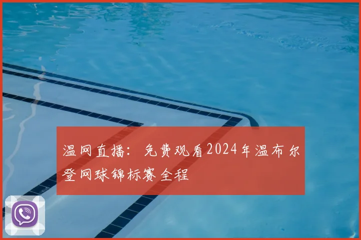 温网直播：免费观看2024年温布尔登网球锦标赛全程
