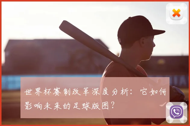 世界杯赛制改革深度分析:它如何影响未来的足球版图?