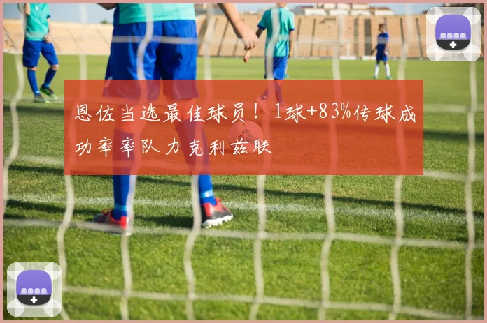 恩佐当选最佳球员！1球+83%传球成功率率队力克利兹联