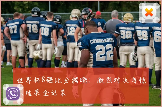 世界杯8强比分揭晓：激烈对决与惊人结果全记录