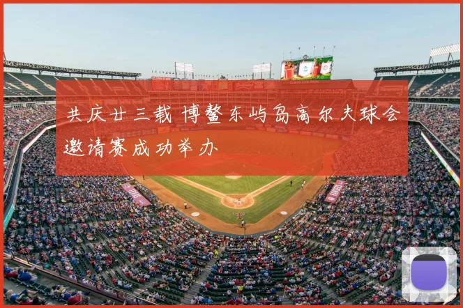 共庆廿三载 博鳌东屿岛高尔夫球会邀请赛成功举办