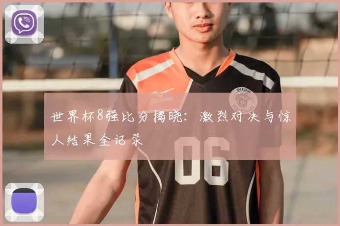 世界杯8强比分揭晓:激烈对决与惊人结果全记录