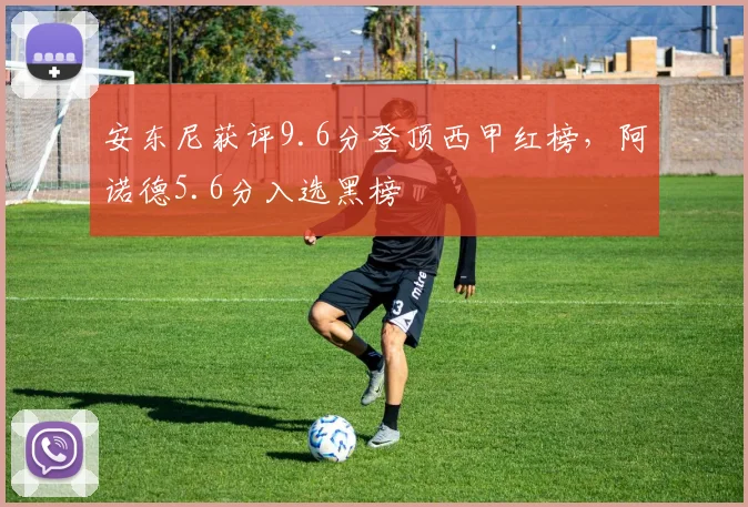 安东尼获评9.6分登顶西甲红榜，阿诺德5.6分入选黑榜
