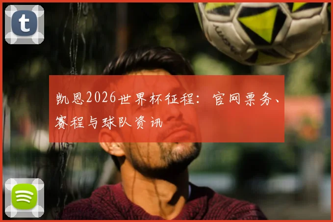凯恩2026世界杯征程：官网票务、赛程与球队资讯