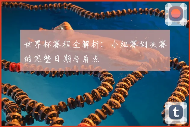 世界杯赛程全解析:小组赛到决赛的完整日期与看点