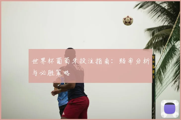 世界杯葡萄牙投注指南:赔率分析与必胜策略