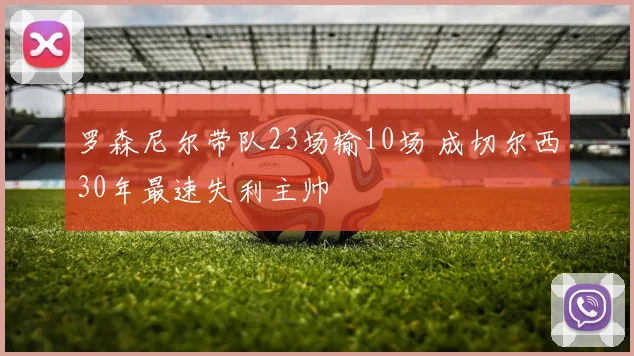 罗森尼尔带队23场输10场 成切尔西30年最速失利主帅