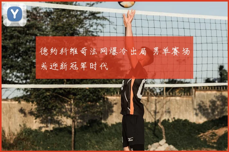 德约科维奇法网爆冷出局 男单赛场或迎新冠军时代