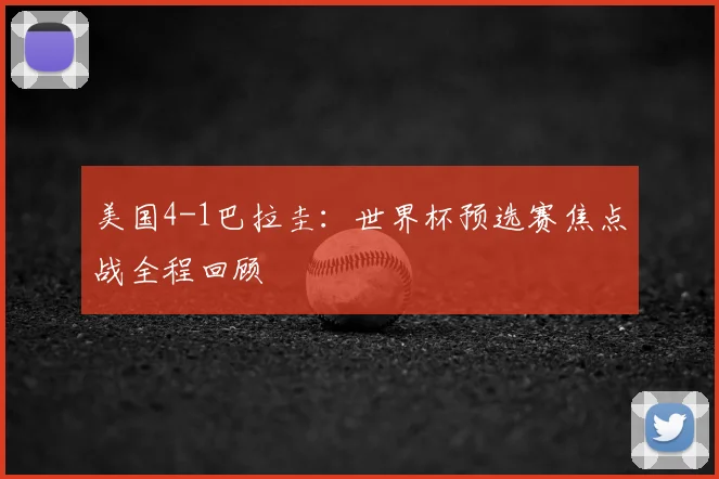 美国4-1巴拉圭:世界杯预选赛焦点战全程回顾
