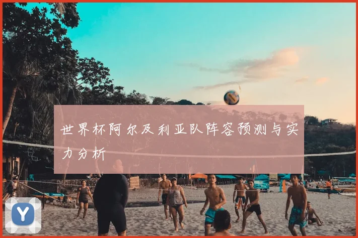 世界杯阿尔及利亚队阵容预测与实力分析