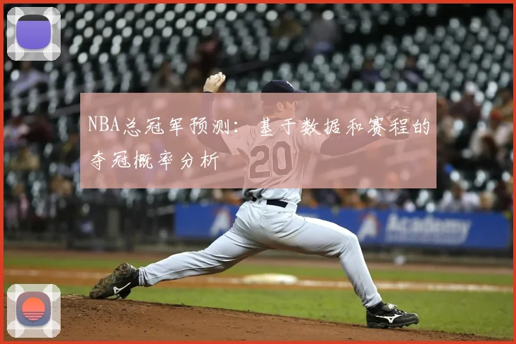 NBA总冠军预测：基于数据和赛程的夺冠概率分析