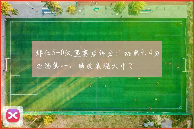 拜仁5-0汉堡赛后评分:凯恩9.4分全场第一,助攻表现太牛了